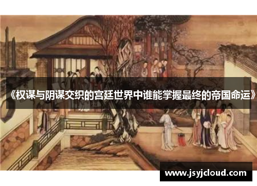 《权谋与阴谋交织的宫廷世界中谁能掌握最终的帝国命运》