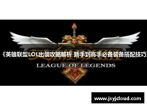 《英雄联盟LOL出装攻略解析 新手到高手必备装备搭配技巧》