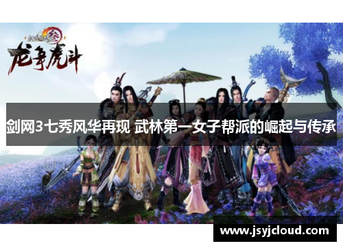 剑网3七秀风华再现 武林第一女子帮派的崛起与传承
