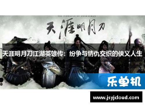 天涯明月刀江湖英雄传：纷争与情仇交织的侠义人生
