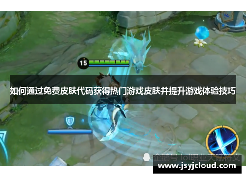如何通过免费皮肤代码获得热门游戏皮肤并提升游戏体验技巧