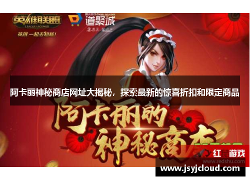 阿卡丽神秘商店网址大揭秘，探索最新的惊喜折扣和限定商品