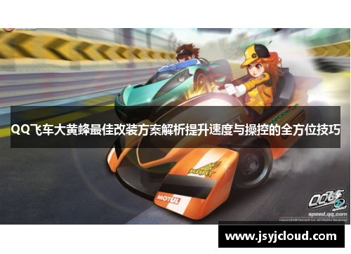 QQ飞车大黄蜂最佳改装方案解析提升速度与操控的全方位技巧