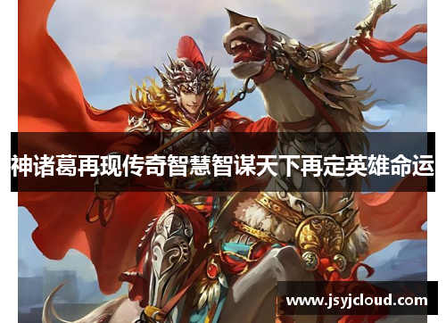 神诸葛再现传奇智慧智谋天下再定英雄命运