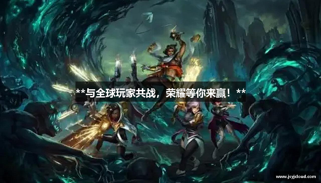 **与全球玩家共战，荣耀等你来赢！**